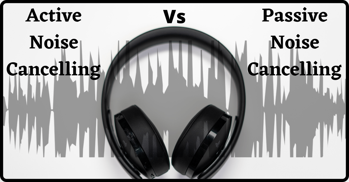 Active Vs Passive Noise Cancelling, Difference Between Active and Passive Noise Cancelling, Active Noise Cancelling Headphones Vs Passive