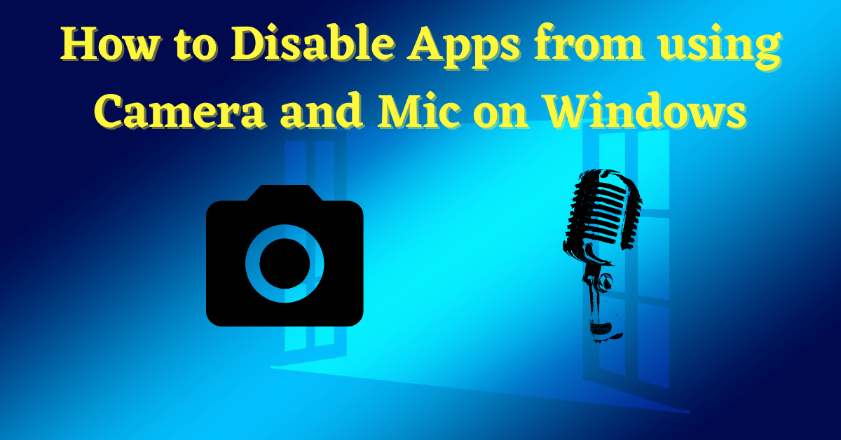 Disable Apps from using Camera, Disable Apps from using Mic, How to Disable Apps from using Camera, Disable Camera on Windows 10