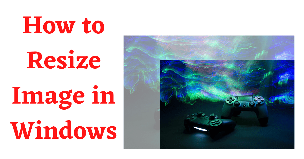 resize image in windows, how to resize an image on windows, image resizer for windows, how to resize photos in windows 10