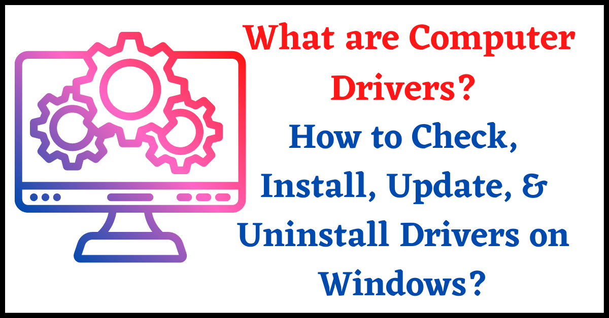 What are Computer Drivers How to Check, Install, Update, & Uninstall Drivers on Windows
