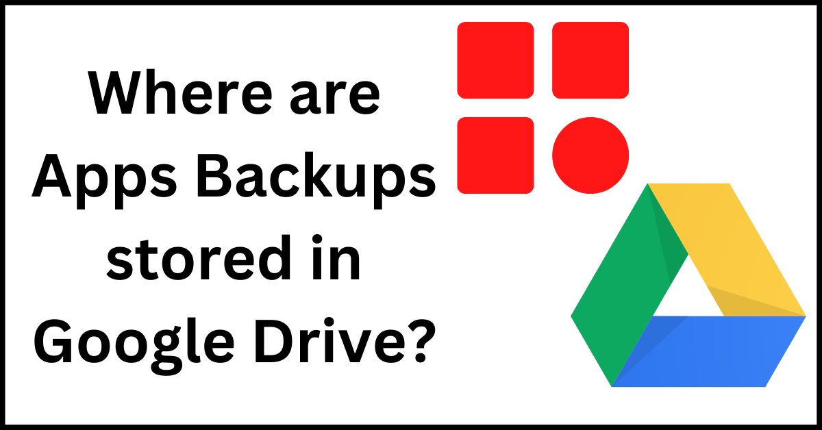 Apps Backups stored in Google Drive, Apps Backup in Google Drive, Where are Apps Backups in GDrive, Where are Apps Backups stored in Google Drive